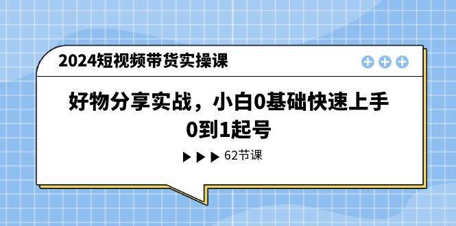 （11372期）2024短视频带货实操课，好物分享实战，小白0基础快速上手，0到1起号|无忧资源社