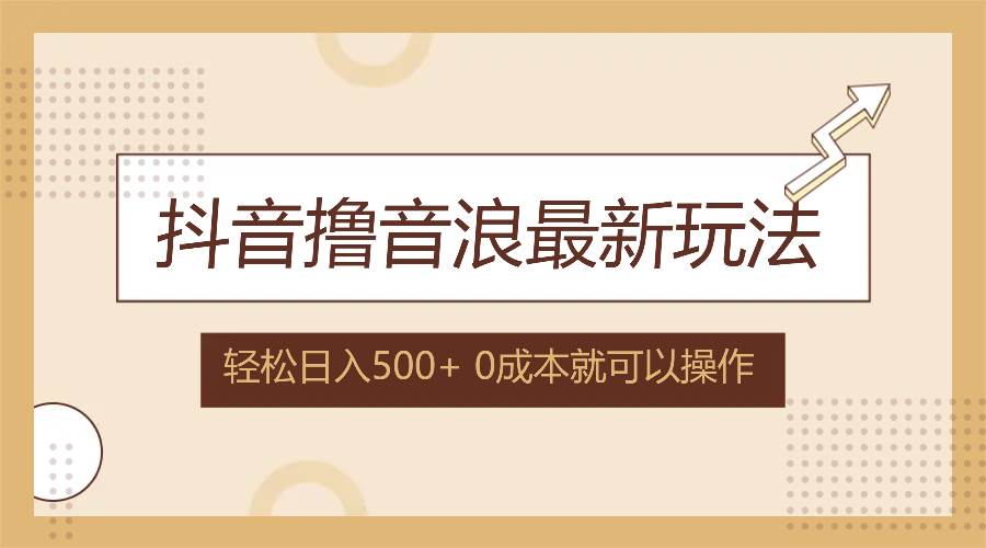 （12217期）抖音撸音浪最新玩法，不需要露脸，小白轻松上手，0成本就可操作，日入500+|无忧资源社