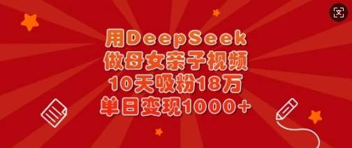 用DeepSeek做母女亲子视频，10天吸粉18万，单日变现多张|无忧资源社