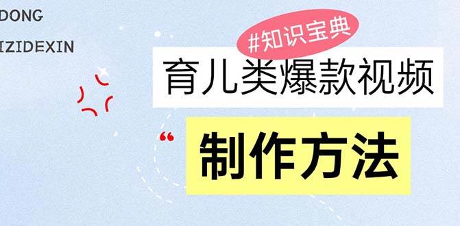 （13358期）育儿类爆款视频，我们永恒的话题，教你制作赚零花！|无忧资源社