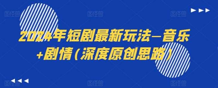 2024年短剧最新玩法—音乐+剧情(深度原创思路)|无忧资源社