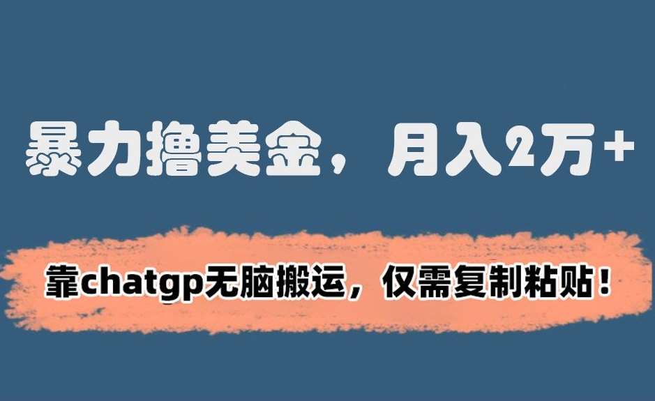 暴力撸美金，月入2万+！靠chatgp无脑搬运，仅需复制粘贴【揭秘】|无忧资源社
