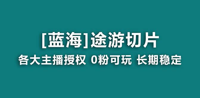 （8871期）抖音途游切片，龙年第一个蓝海项目，提供授权和素材，长期稳定，月入过万|无忧资源社