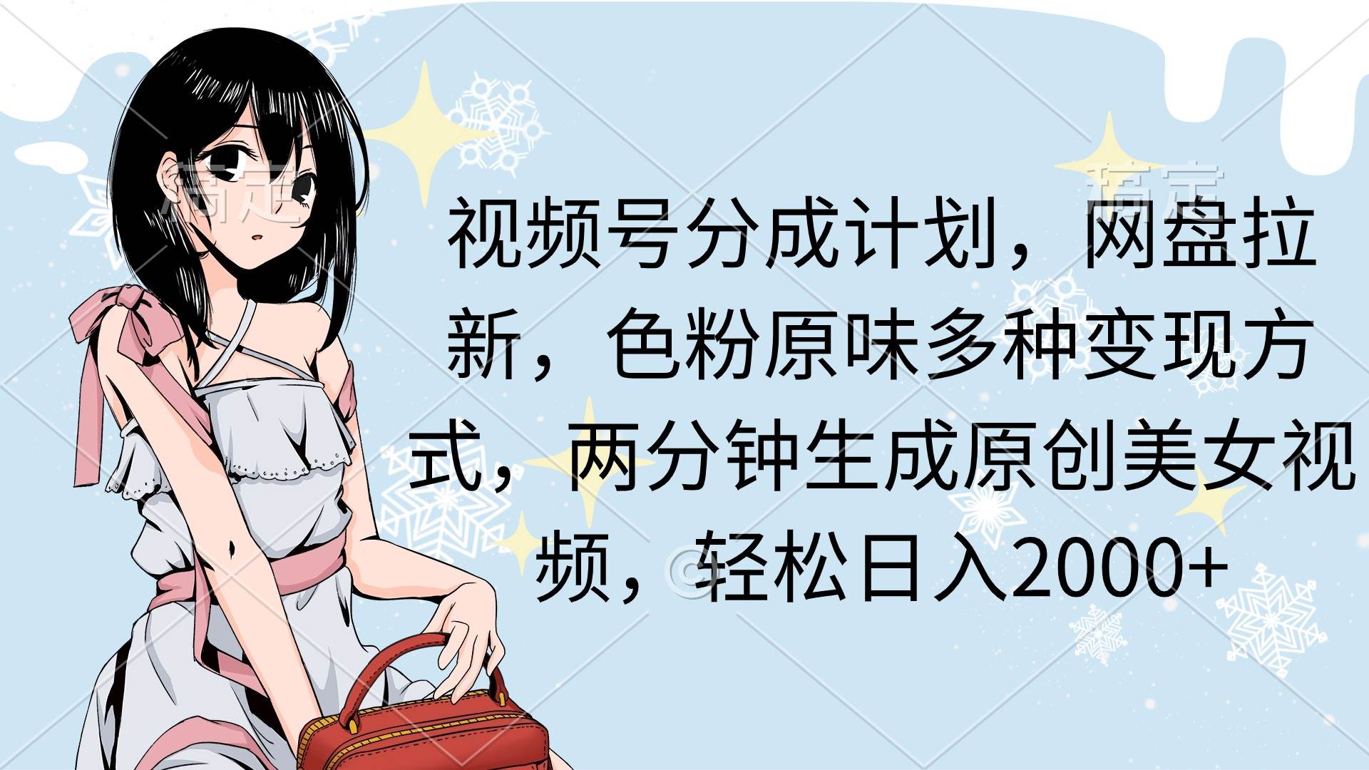 （9367期）视频号分成计划，网盘拉新，色粉原味多种变现方式，两分钟生成原创美女…|无忧资源社