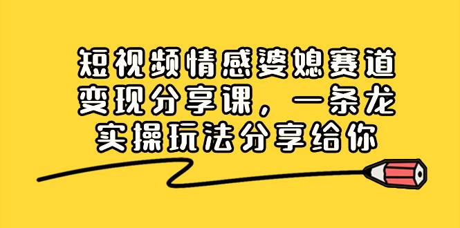 （8470期）短视频情感婆媳赛道变现分享课，一条龙实操玩法分享给你|无忧资源社