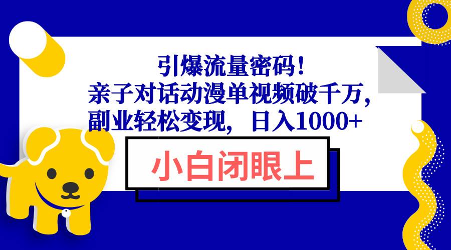 （13956期）引爆流量密码！亲子对话动漫单视频破千万，副业轻松变现，日入1000+|无忧资源社