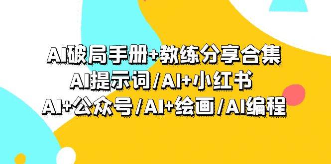 （9351期）AI破局手册+教练分享合集：AI提示词/AI+小红书 /AI+公众号/AI+绘画/AI编程|无忧资源社