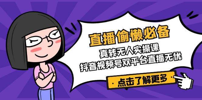 直播偷懒必备！真人转无人实操课，抖音视频号双平台直播无忧|无忧资源社