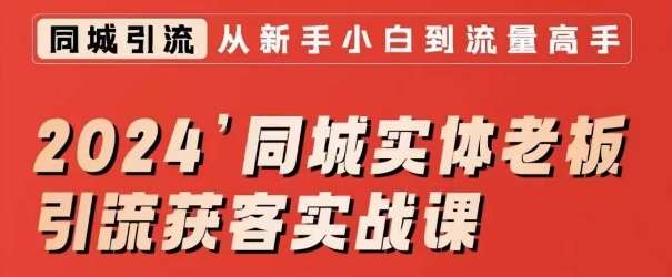 2024同城实体老板引流获客实战课，同城短视频·同城直播·实体店投放·问题答疑|无忧资源社