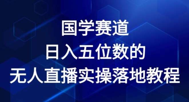 国学赛道-2024年日入五位数无人直播实操落地教程【揭秘】|无忧资源社