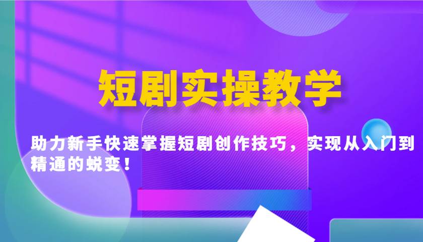 短剧实操教学，助力新手快速掌握短剧创作技巧，实现从入门到精通的蜕变！|无忧资源社