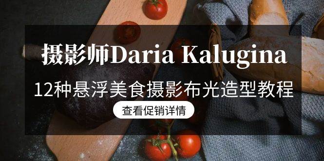 （8900期）摄影师Daria Kalugina 12种悬浮美食摄影布光造型教程-21节课-中文字幕|无忧资源社