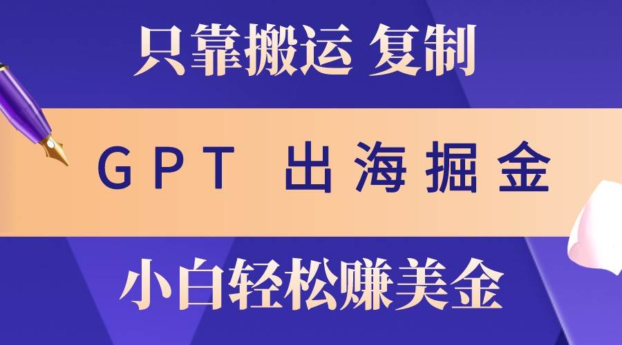 出海掘金搬运，赚老外美金，月入3w+，仅需GPT粘贴复制，小白也能玩转|无忧资源社