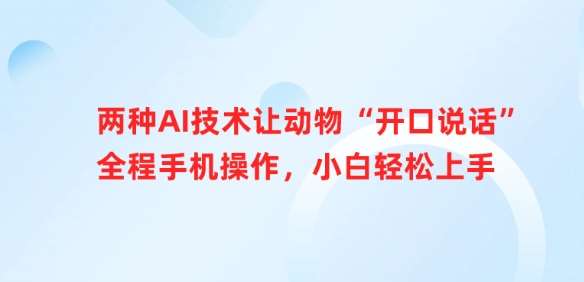 两种AI技术让动物“开口说话”全程手机操作，小白轻松上手|无忧资源社