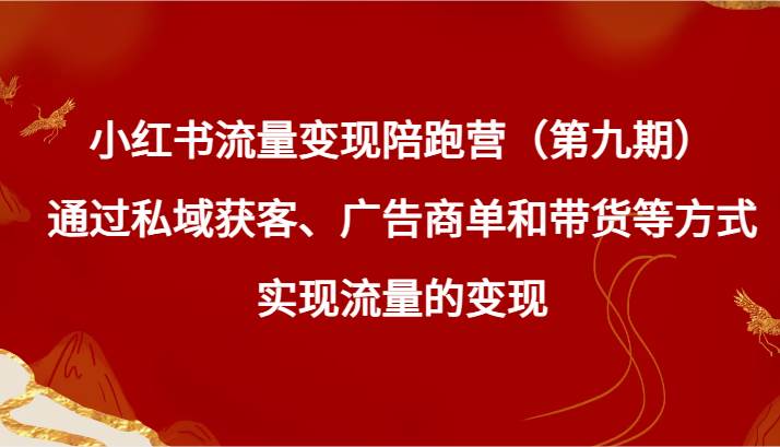 小红书流量变现陪跑营（第九期）通过私域获客、广告商单和带货等方式实现流量变现|无忧资源社