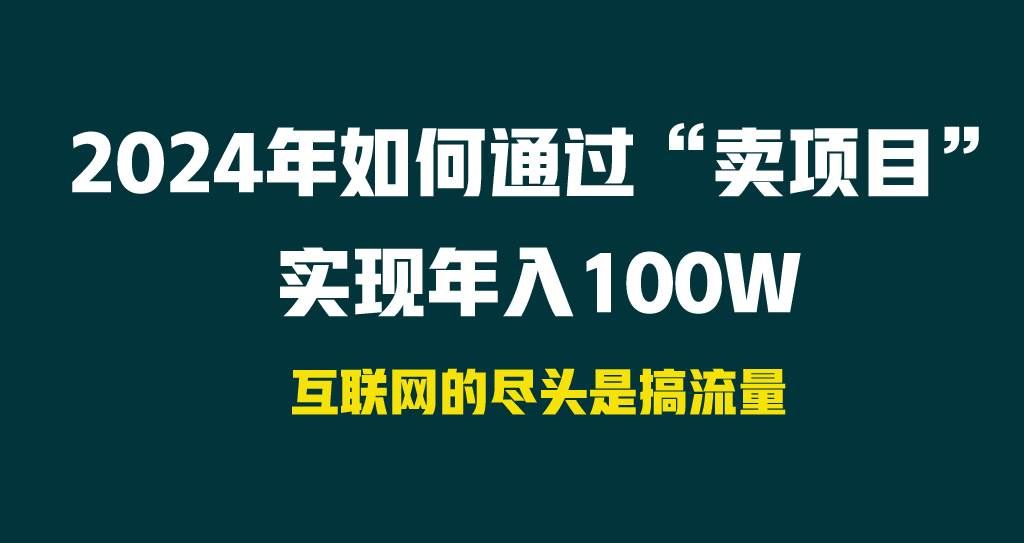 （9147期） 2024年如何通过“卖项目”实现年入100W|无忧资源社