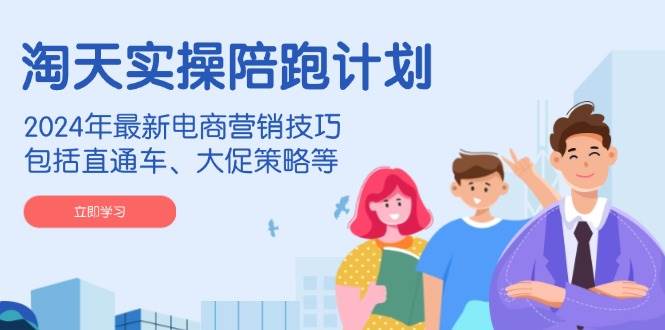 （14008期）淘天实操陪跑计划，2024年最新电商营销技巧，包括直通车、大促策略等|无忧资源社