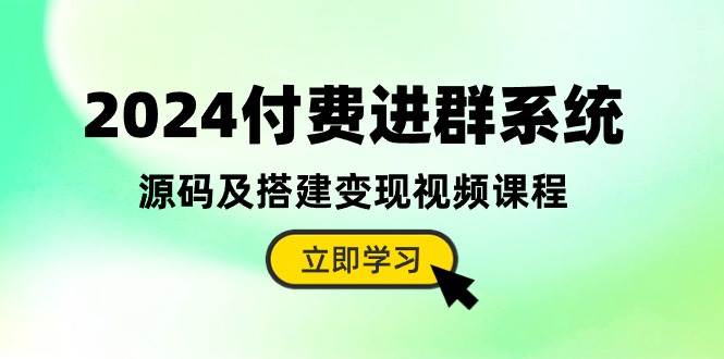 2024付费进群系统，源码及搭建变现视频课程（教程+源码）|无忧资源社