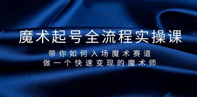 （9564期）魔术起号全流程实操课，带你如何入场魔术赛道，做一个快速变现的魔术师|无忧资源社