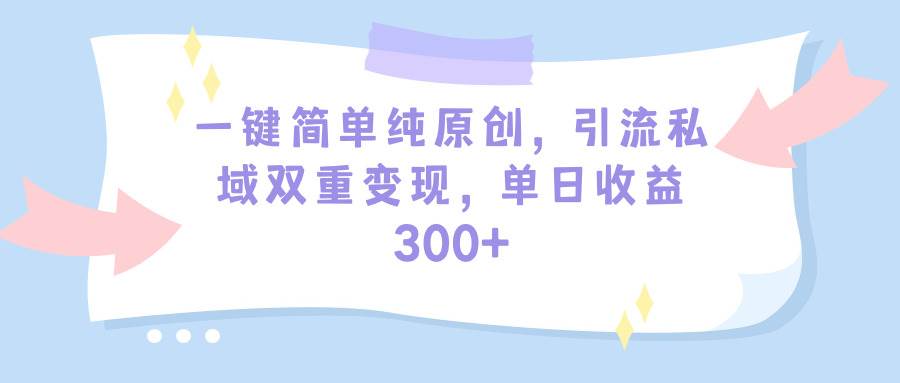 （9472期）一键简单纯原创，引流私域双重变现，单日收益300+（教程+素材）|无忧资源社