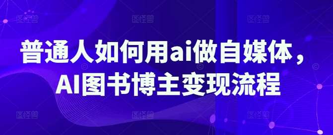 普通人如何用ai做自媒体，AI图书博主变现流程|无忧资源社