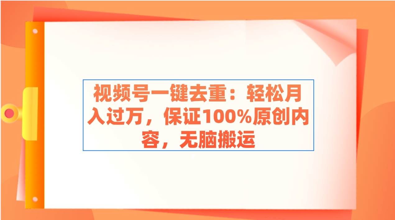 （9020期）视频号一键去重：轻松月入过万，保证100%原创内容，无脑搬运|无忧资源社