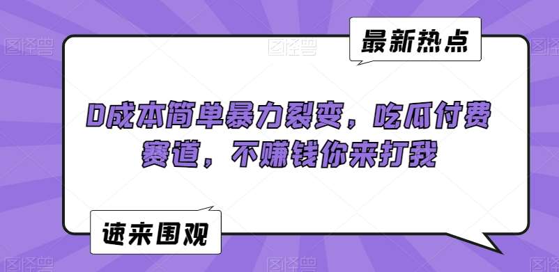 0成本简单暴力裂变，吃瓜付费赛道，不赚钱你来打我【揭秘】|无忧资源社