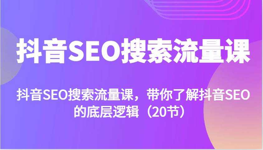 抖音SEO搜索流量课，带你了解抖音SEO的底层逻辑（20节）|无忧资源社