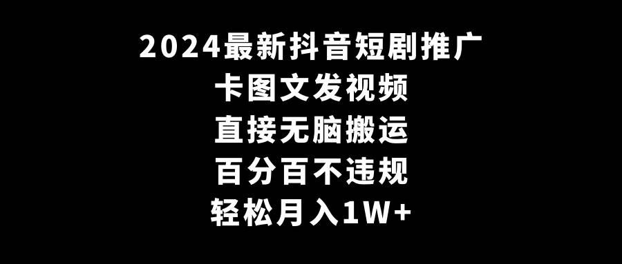 （9047期）2024最新抖音短剧推广，卡图文发视频 直接无脑搬 百分百不违规 轻松月入1W+|无忧资源社