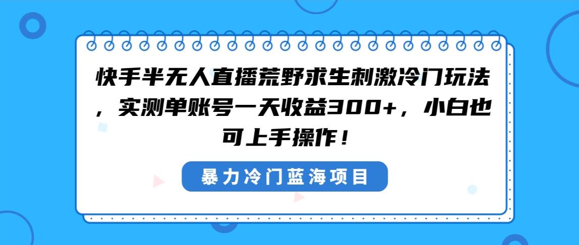 （8796期）快手半无人直播荒野求生刺激冷门玩法，实测单账号一天收益300+，小白也…|无忧资源社