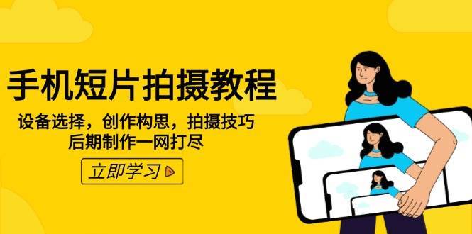 手机短片拍摄教程：设备选择，创作构思，拍摄技巧，后期制作一网打尽|无忧资源社