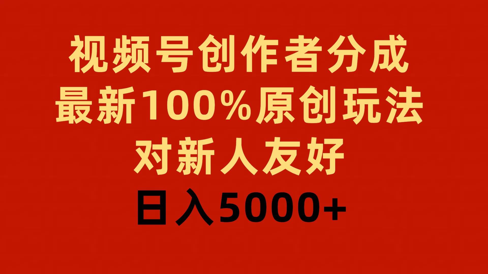 （9477期）视频号创作者分成，最新100%原创玩法，对新人友好，日入5000+|无忧资源社