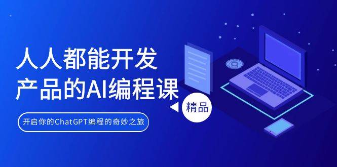 （9090期）人人都能 开发产品的AI编程课，开启你的ChatGPT编程的奇妙之旅|无忧资源社