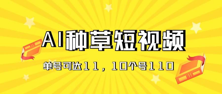 （11324期）AI种草单账号日收益11元（抖音，快手，视频号），10个就是110元|无忧资源社