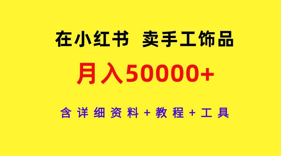 （9585期）在小红书卖手工饰品，月入50000+，含详细资料+教程+工具|无忧资源社