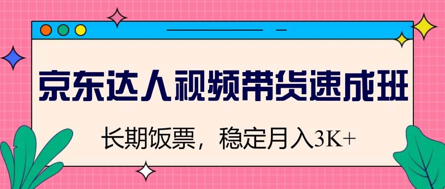 京东达人视频带货速成班，长期饭票，稳定月入3K|无忧资源社