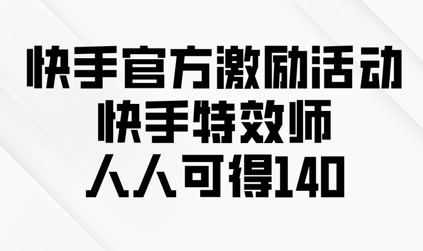 （13903期）快手官方激励活动-快手特效师，人人可得140|无忧资源社
