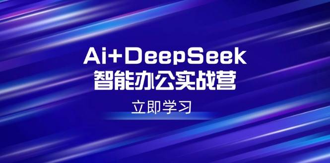 （14291期）Ai+DeepSeek智能办公实战营：解锁AI写作、设计、PPT等高薪技能|无忧资源社