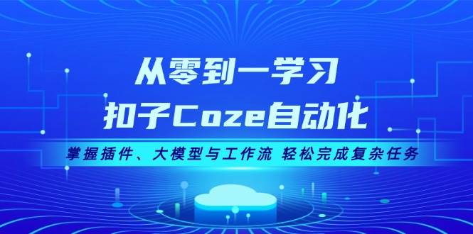（13278期）从零到一学习扣子Coze自动化，掌握插件、大模型与工作流 轻松完成复杂任务|无忧资源社