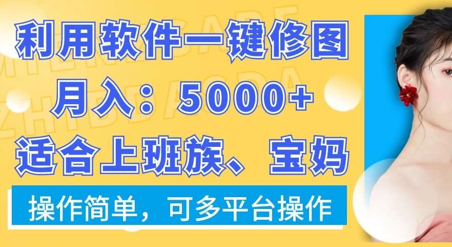 利用软件一键修图月入5000+，适合上班族、宝妈，操作简单，可多平台操作【揭秘】|无忧资源社