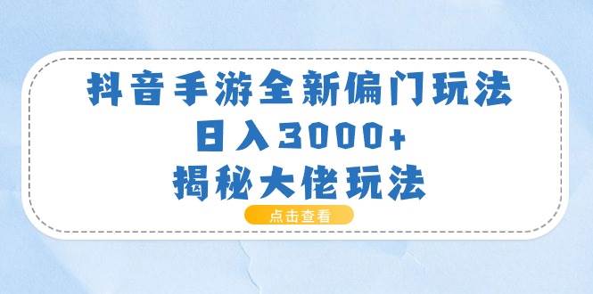 （11075期）抖音手游全新偏门玩法，日入3000+，揭秘大佬玩法|无忧资源社