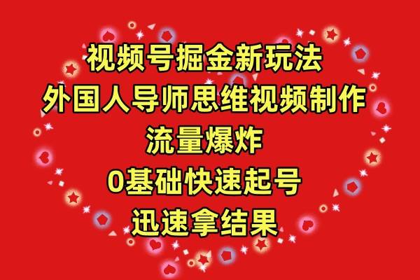 （9877期）视频号掘金新玩法，外国人导师思维视频制作，流量爆炸，0其础快速起号，…|无忧资源社