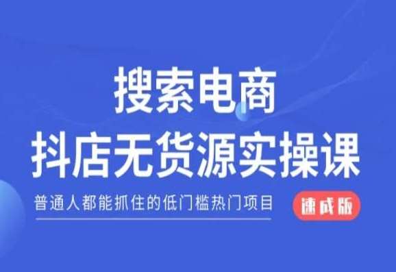搜索电商抖店无货源必修课，普通人都能抓住的低门槛热门项目【速成版】|无忧资源社