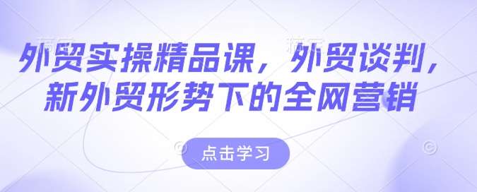 外贸实操精品课，外贸谈判，新外贸形势下的全网营销|无忧资源社