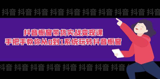 （11462期）抖音橱窗带货实战变现课：手把手教你从0到1系统玩转抖音橱窗-11节|无忧资源社