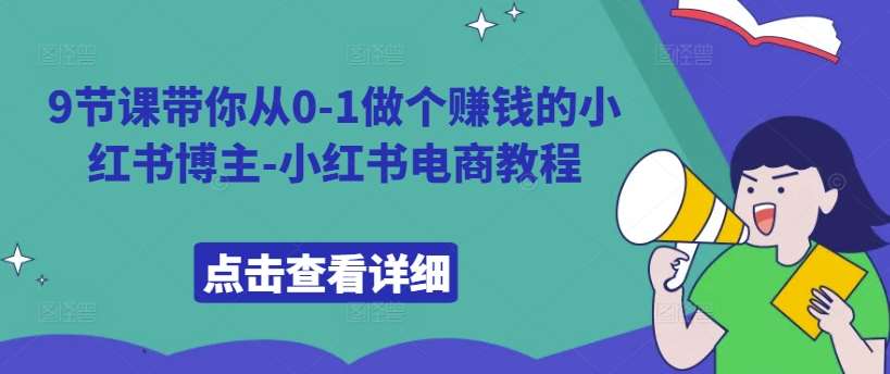 9节课带你从0-1做个赚钱的小红书博主-小红书电商教程|无忧资源社