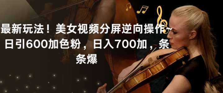 最新玩法！美女视频分屏逆向操作~日引600加色粉，日入700加，条条爆【揭秘】|无忧资源社