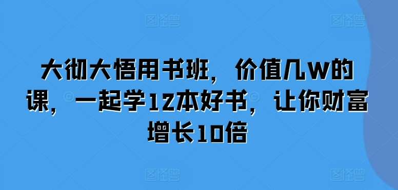 大彻大悟用书班，价值几W的课，一起学12本好书，让你财富增长10倍|无忧资源社