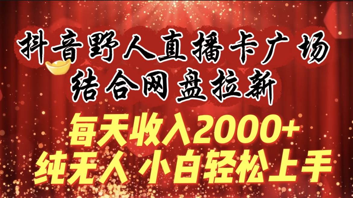 （9504期）每天收入2000+，抖音野人直播卡广场，结合网盘拉新，纯无人，小白轻松上手|无忧资源社