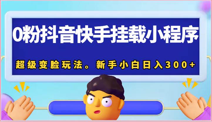 0粉抖音快手挂载小程序，超级变脸玩法。新手小白日入300+|无忧资源社
